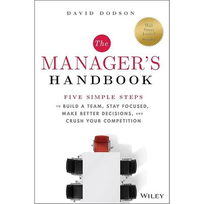 The Manager's Handbook: Five Simple Steps To Build a Team, Stay Focused, Make Better Decisions, and Crush Your Competition