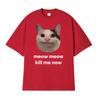 Meow Meow Kill Me Now Polite Funny Cute Cat Meme Tshirts Unisexs Casual Humor Short Sleeve T Shirt Unisex 100 Cotton Tops Tshirt