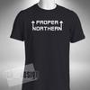 Proper Northern T-shirt Funny North Birthday Leeds Bradford Small To 5XL