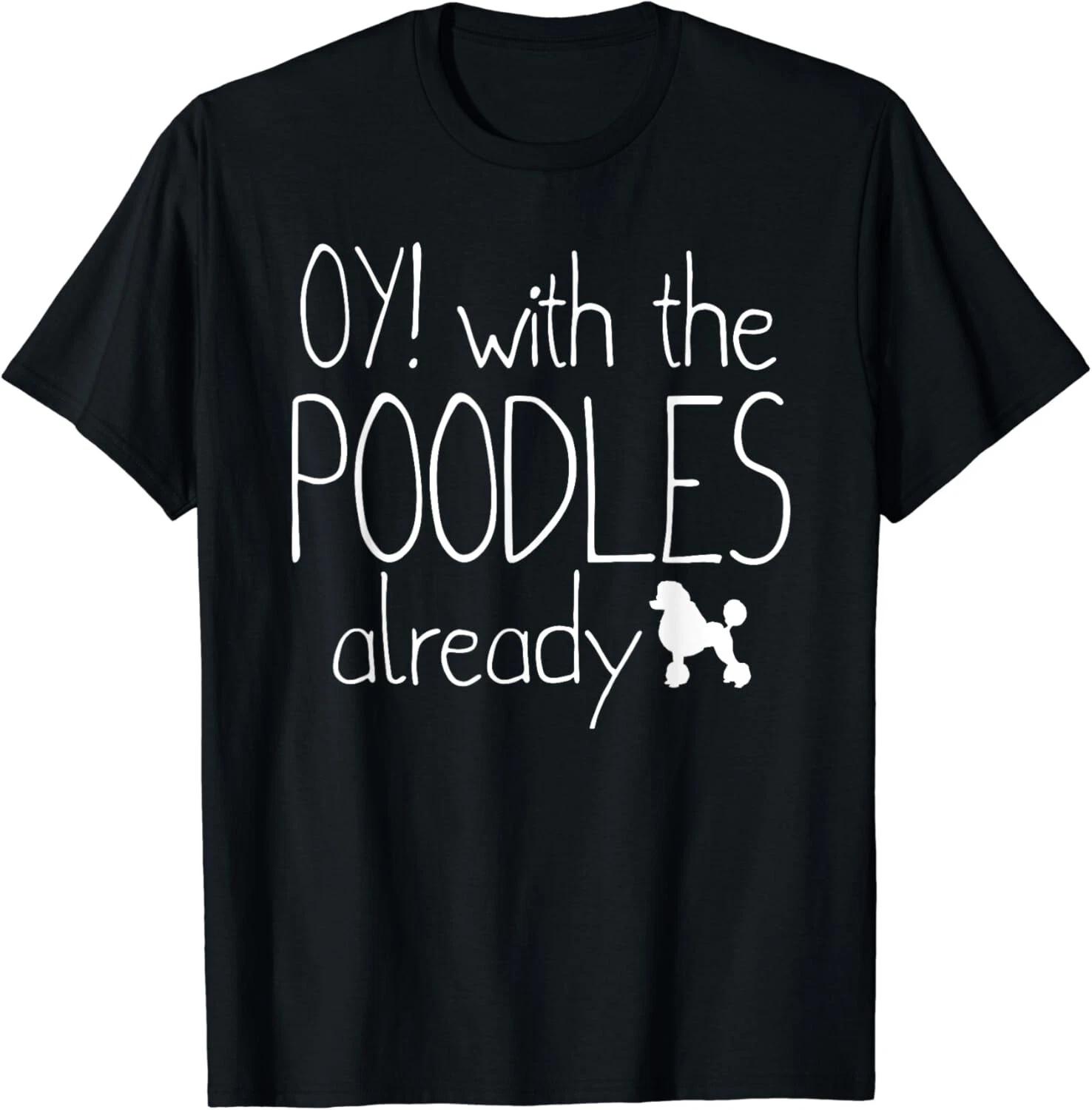 Funny Poodle Dog Lovers Gift - Oy_ With The Poodles Already Gift Unisex T-Shirt 4XL