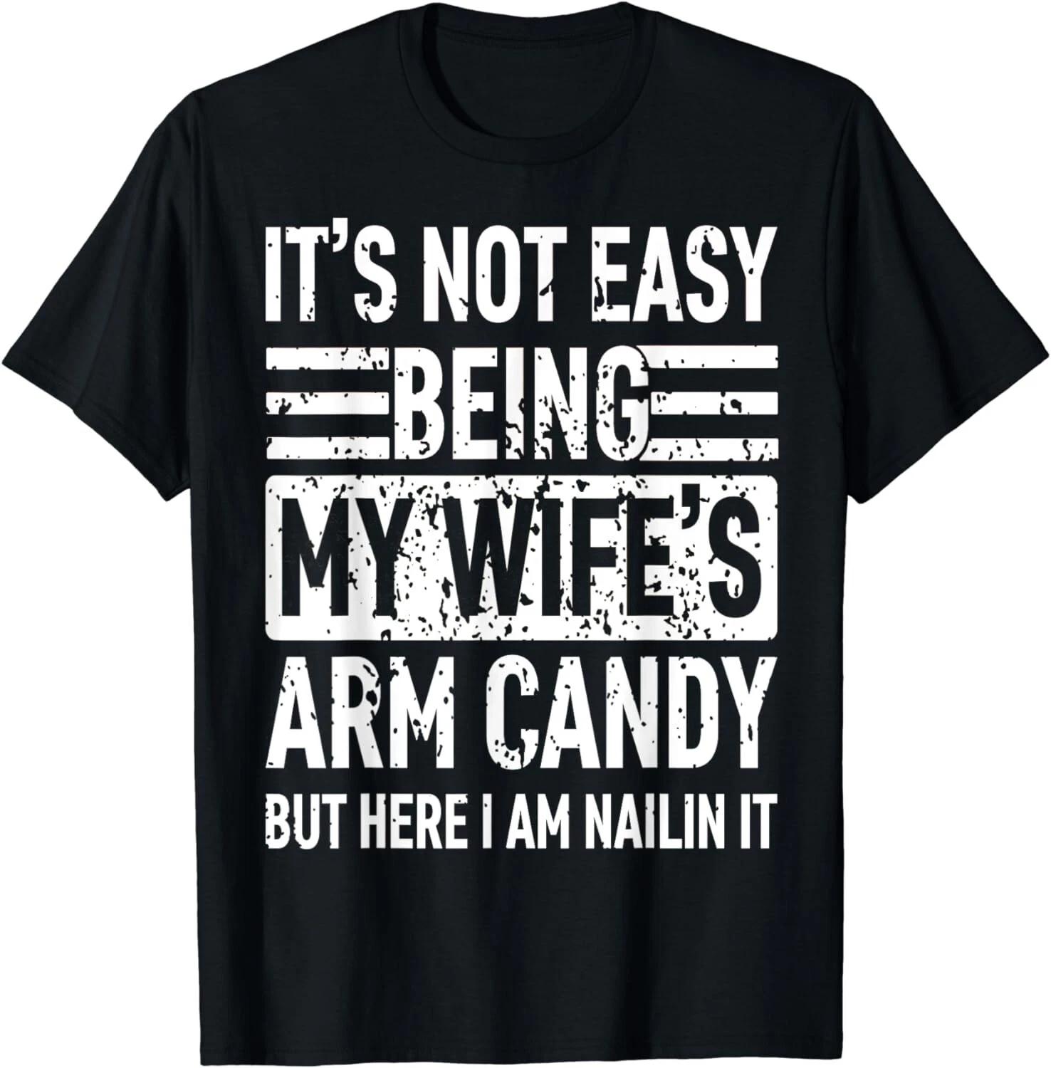 Its Not Easy Being My Wife s Arm Candy Funny Fathers Day Dad Gift Unisex T-Shirt 2XL