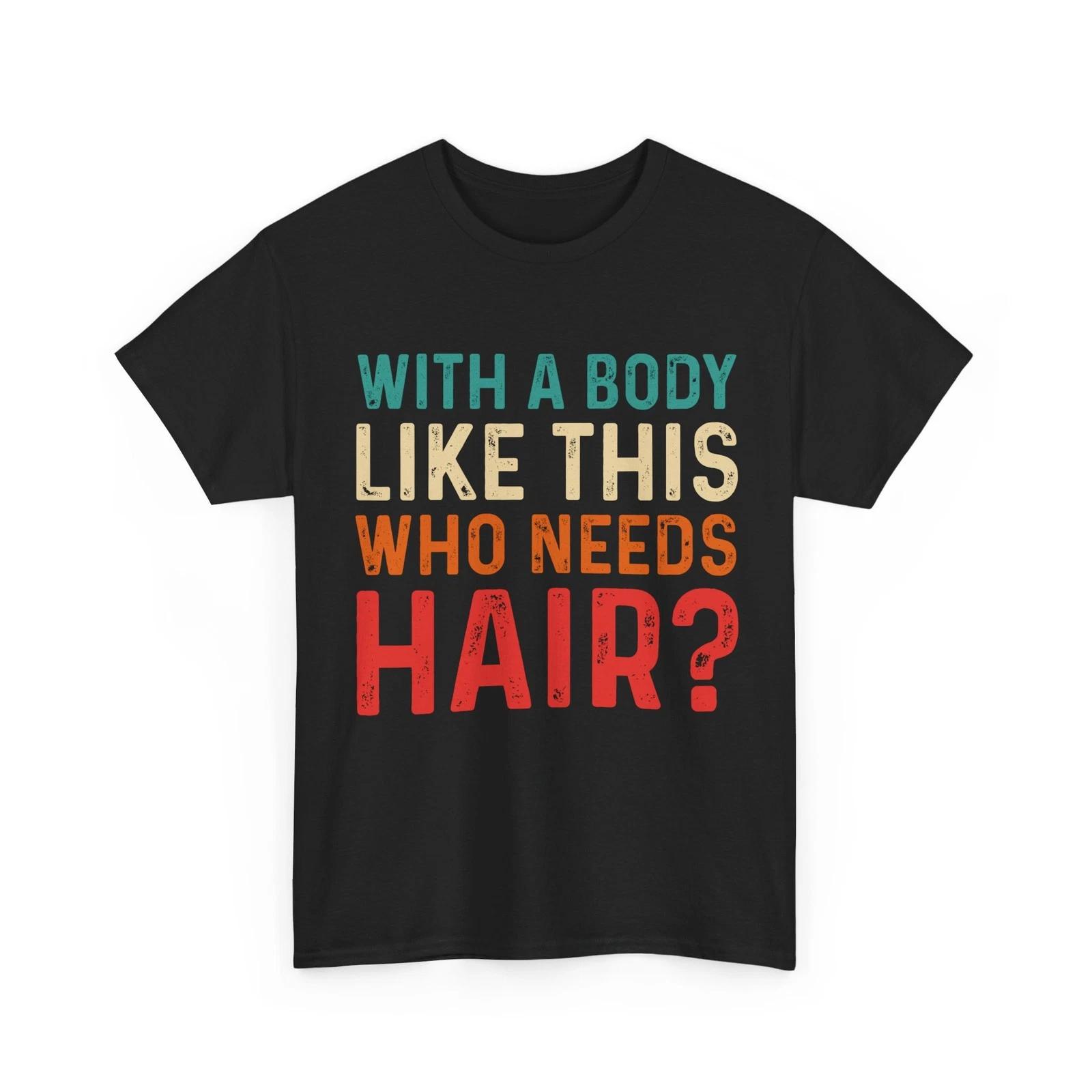 Balding Dad T shirt, With a Body Like This Who Needs Hair Funny Dad Men Shirt 4XL