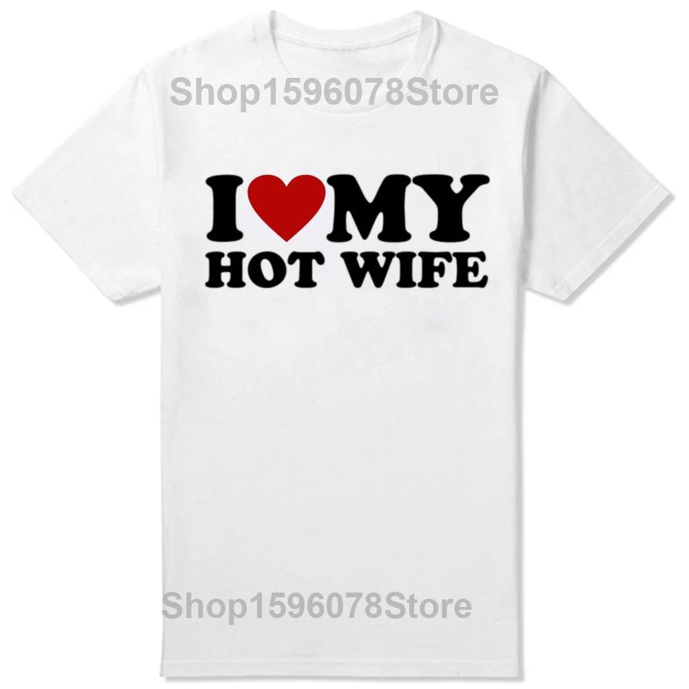 Funny I Love My Hot Wife T Shirts Summer Style Graphic Cotton Boyfriend Valentines Day Christmas Gifts Tshirt Men Clothes