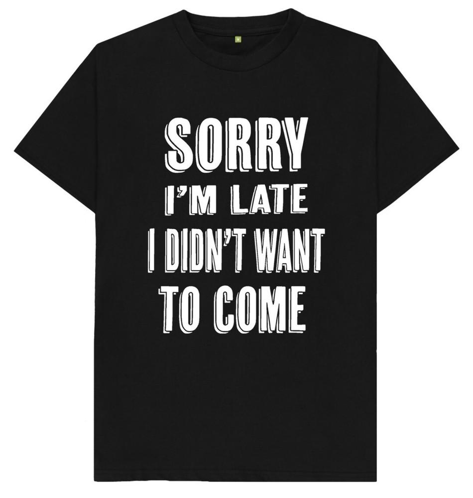 Sorry I'm Late I Didn't Want To Come Funny Joke Humour Gift T Shirt
