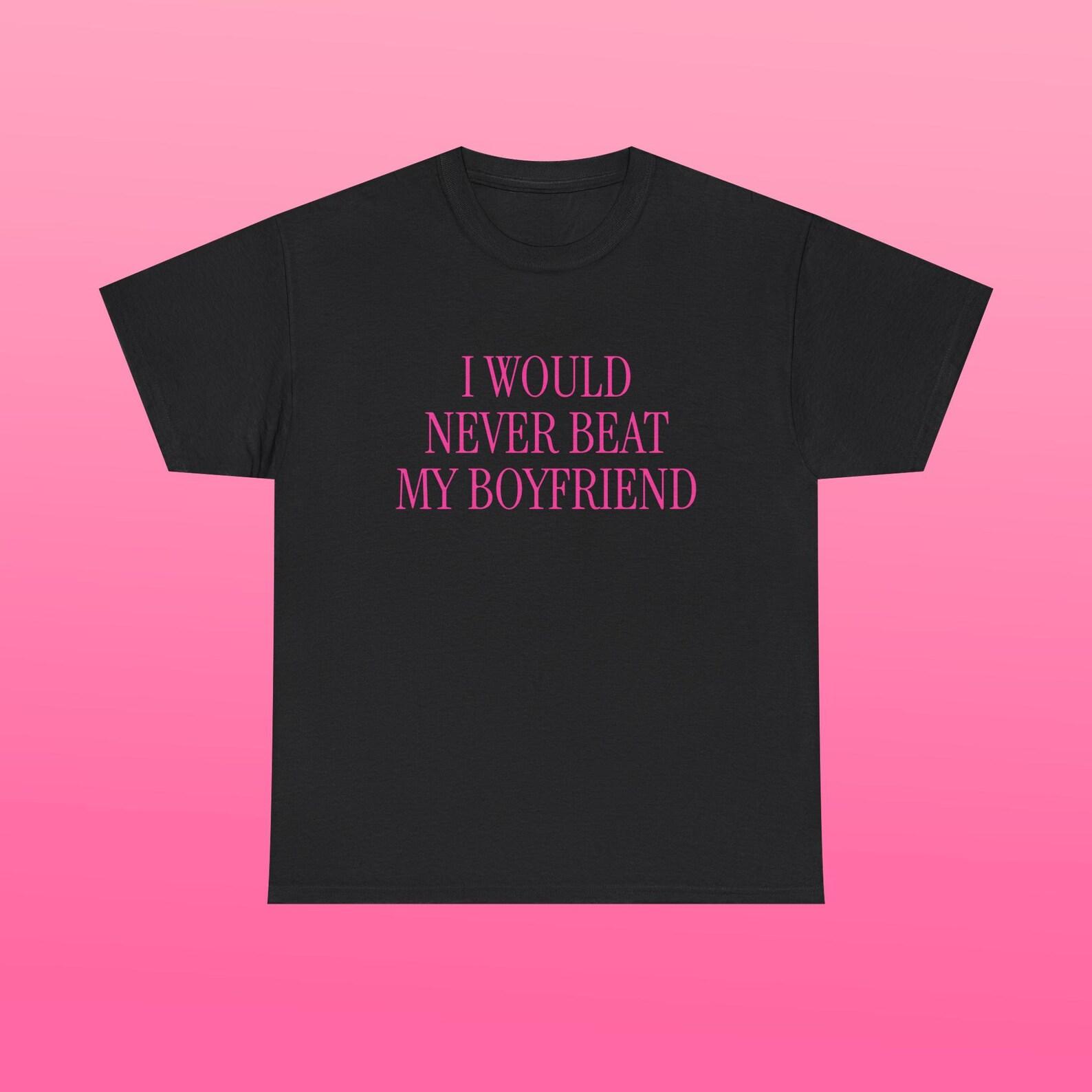 I Would Never Beat My Boyfriend Unisex Heavy Cotton Tee Y2K Iconic Funny Meme Phrase Shirt Unhinged Couple Edgy Sassy Sarcastic Party Gift XL