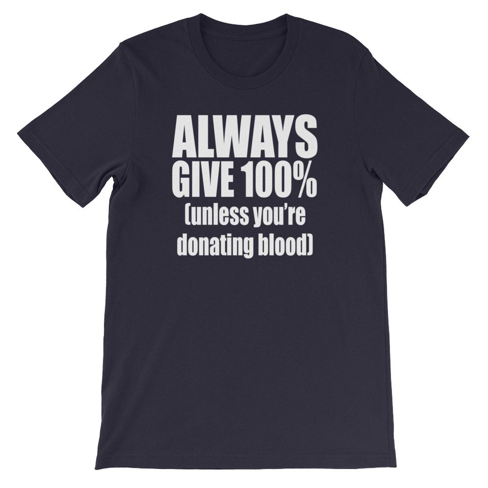 Always Give 100% (Unless You re Donating Blood) Unisex T-shirt XL