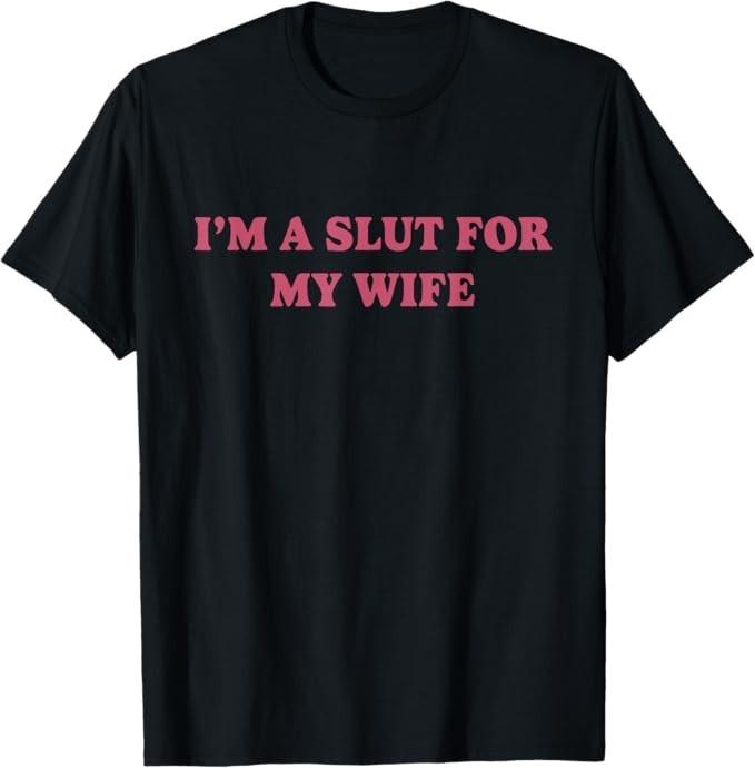 I m A Slut for My Wife T-Shirt XL