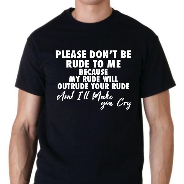 

Please don t be rude to me.....t shirt tee sarcatic funny make you cry S