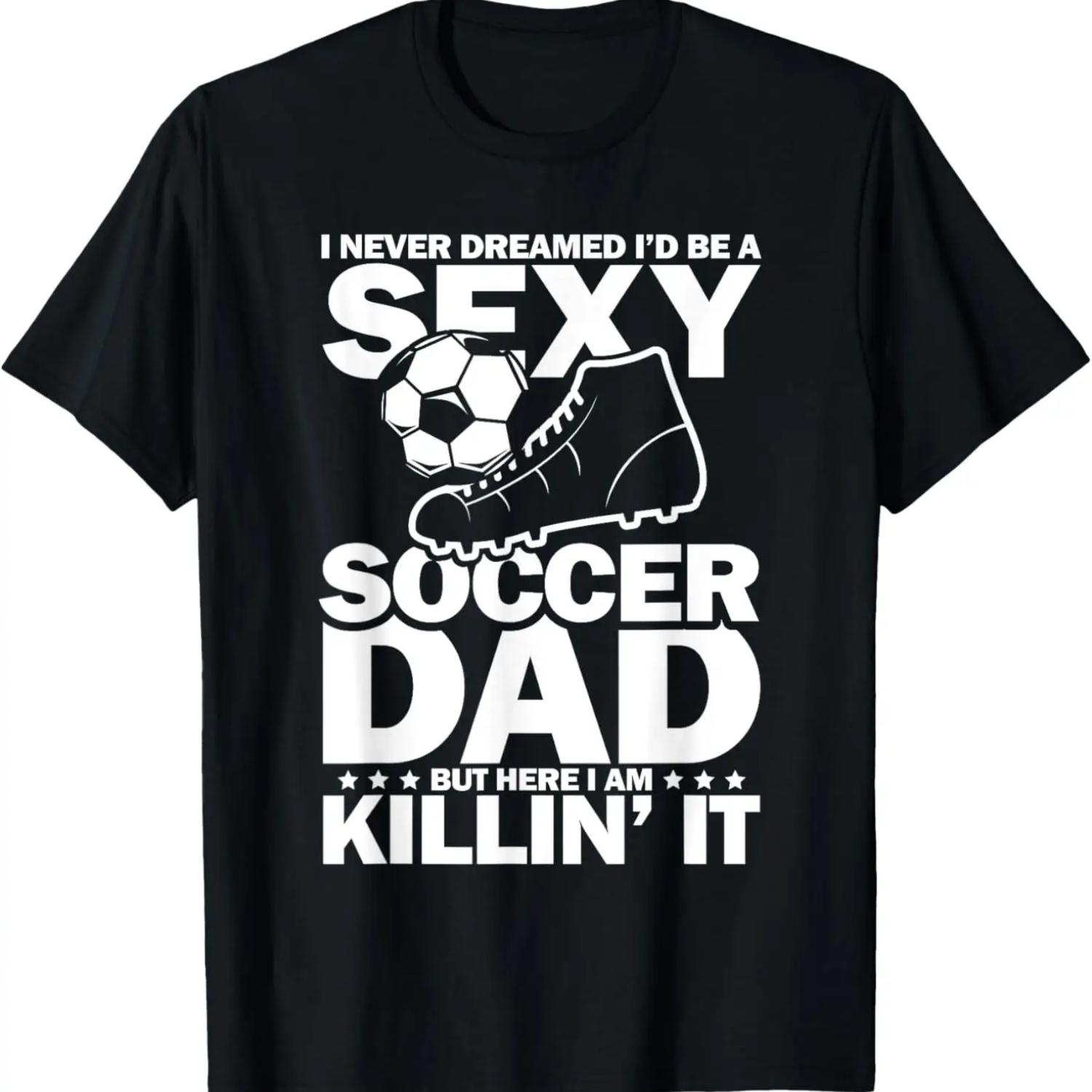 

I never dreamed I would be sexy super soccer Dad T-Shirt S