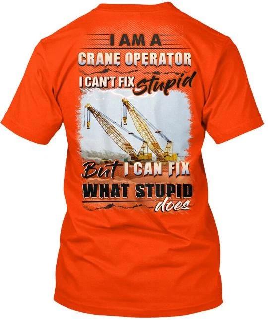 Crane Operator I Am A Cant Fix Stupid TTshirt Made in the USA Size S to 5XL 3XL