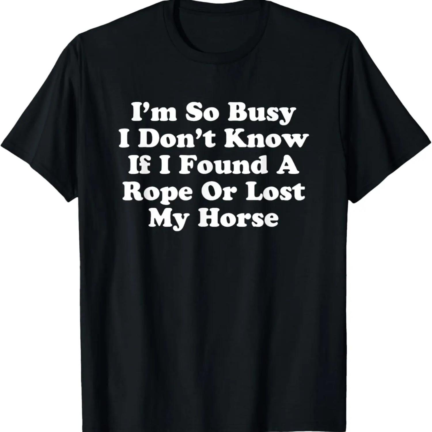 I m So Busy I Don t Know If I Found A Rope Or Lost My Horse T-Shirt S