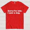 Sorry I'm Late. I Saw A Dog Geeky T-Shirt