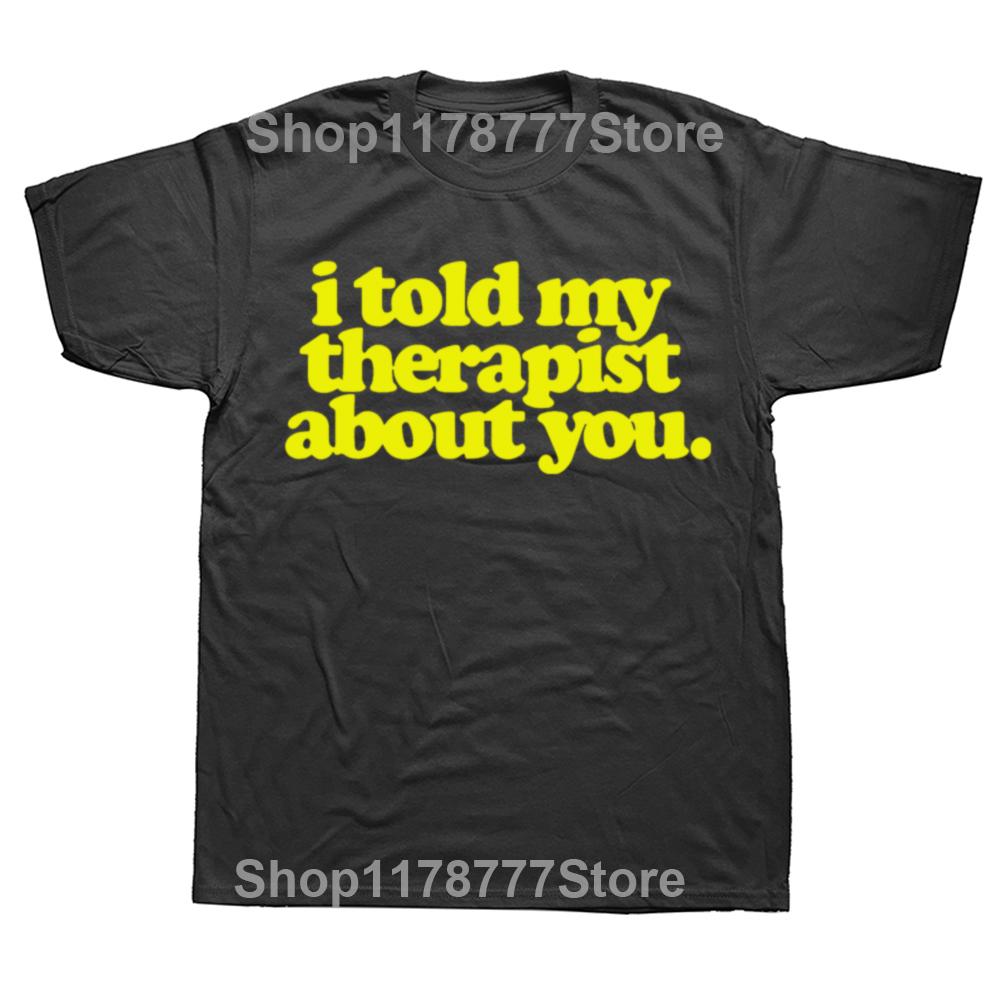 Funny I Told My Therapist about You T Shirts Summer Graphic Cotton Streetwear Short Sleeve Birthday Gifts Tshirt Mens Clothing