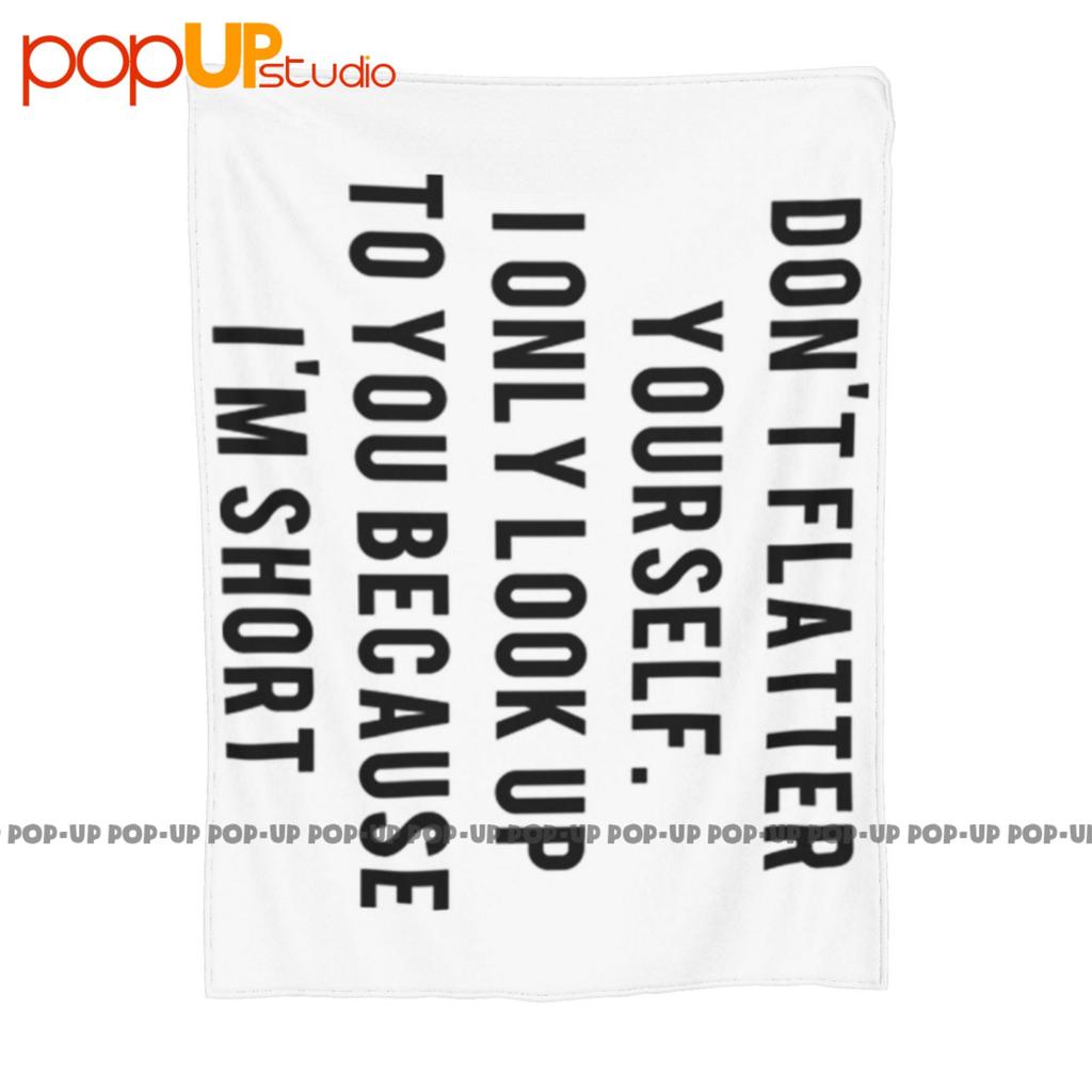 Dont Flatter Yourself I Look Up To You Because Im Short Ultra-Soft Blanket Quilt Winter Sofa Cover Bed Covers