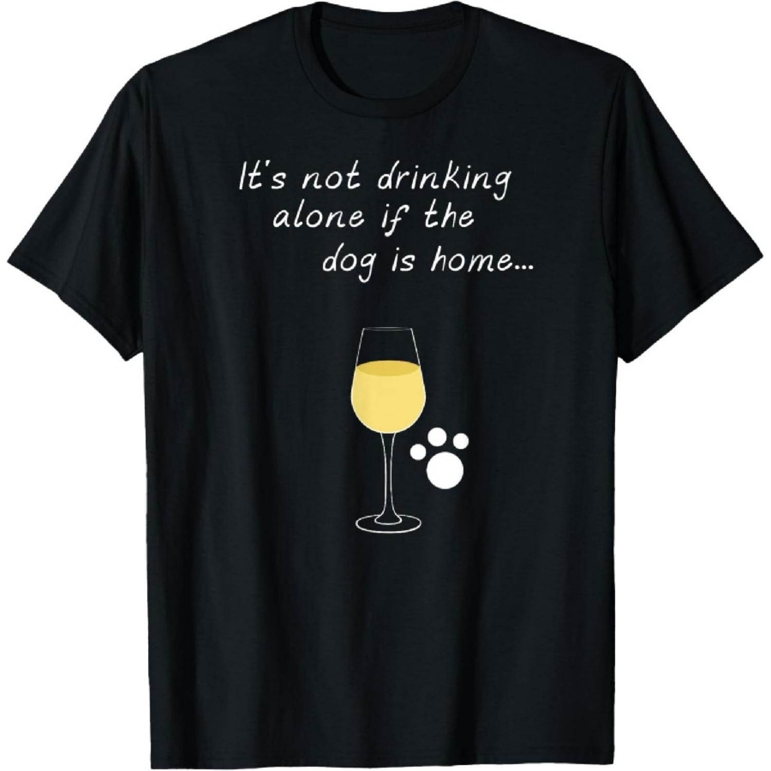 

It s Not Drinking Alone If The Dog Is Home Wine & Pet Shirt T-Shirt XXXXXL