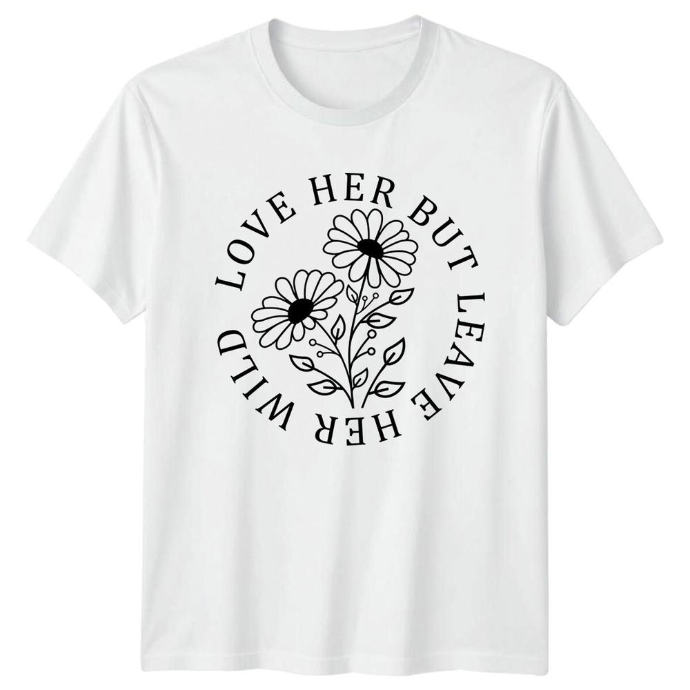 Love Her But Leave Her Wild Floral Nature TShirt Unisexs Flower S