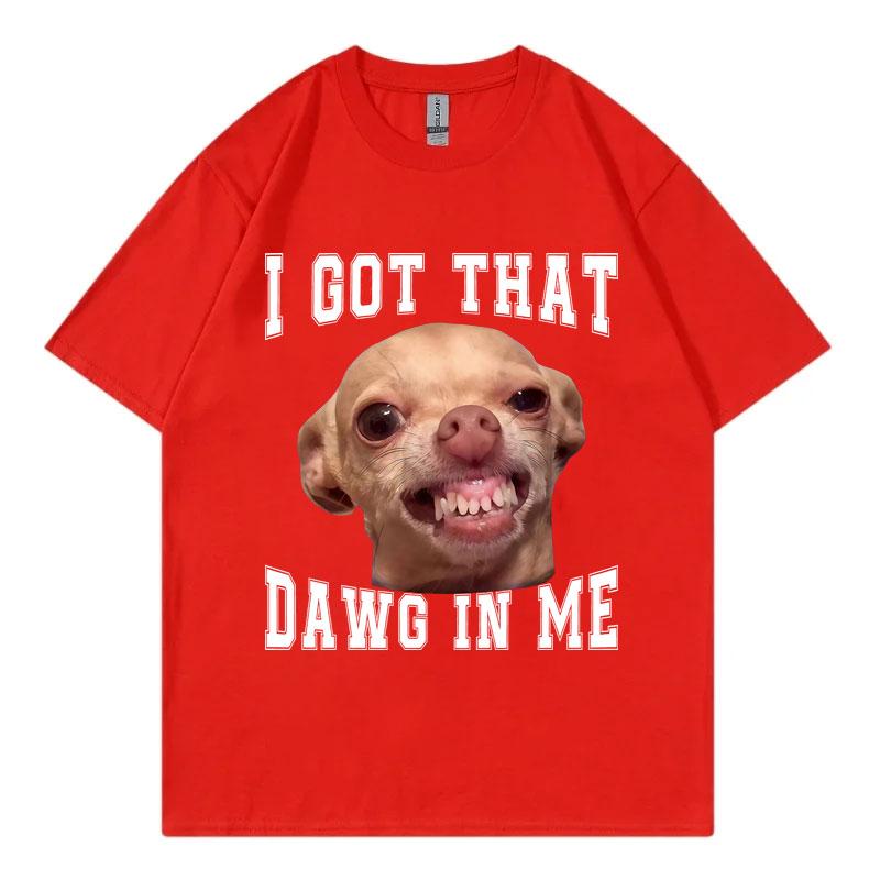 I Got That Dawg in Me Funny Chihuahua Meme Graphic T Shirts High Quality Fashion Tshirt Unisex Casual Tshirts