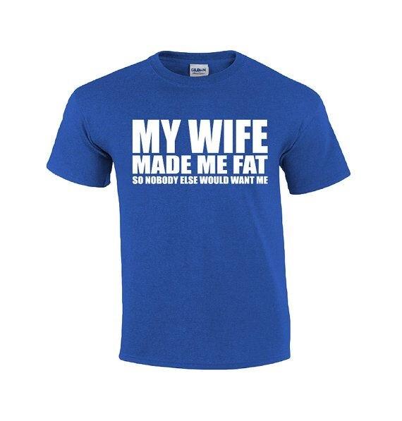 My Wife Made Me fat....Funny T Shirt Tee
