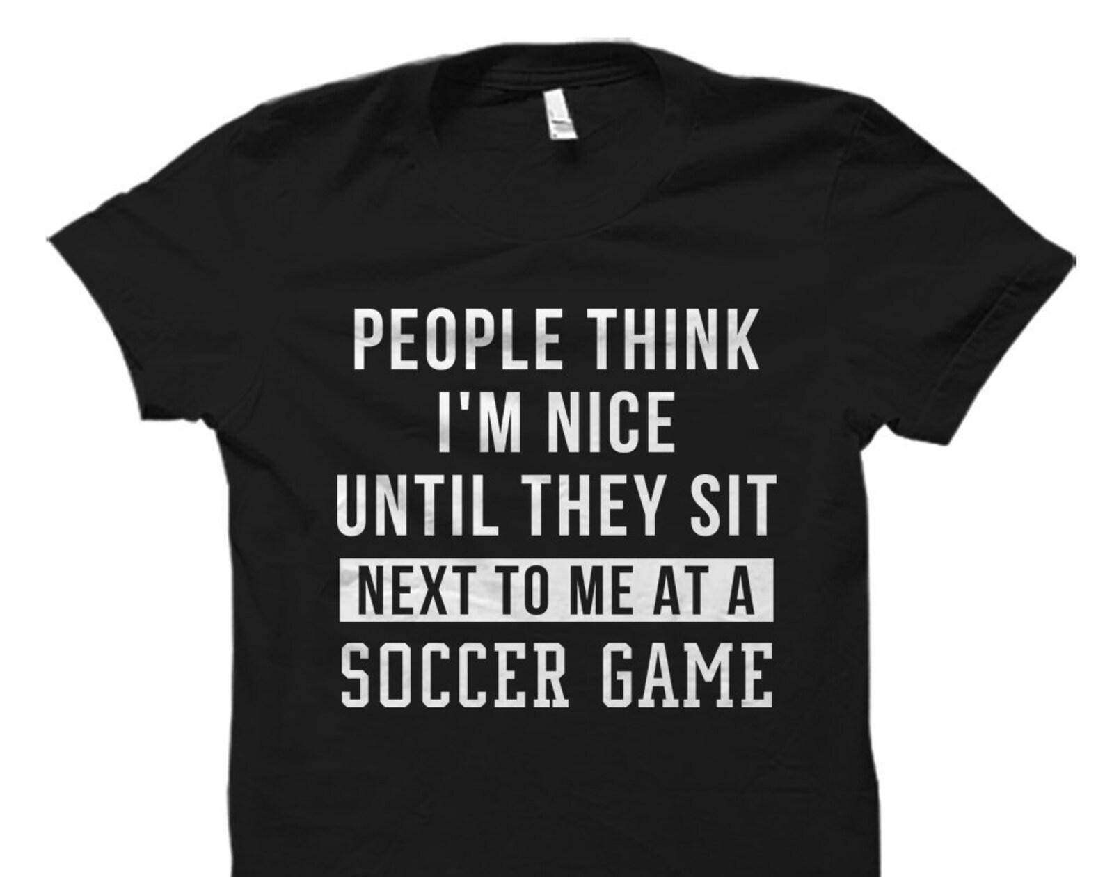 Soccer Fan Gift. Soccer Shirt. Soccer Gift. Soccer Game Shirt. Soccer Fan T-Shirt. Nice Until They Sit Next To Me At A Soccer Game #OS1066 L