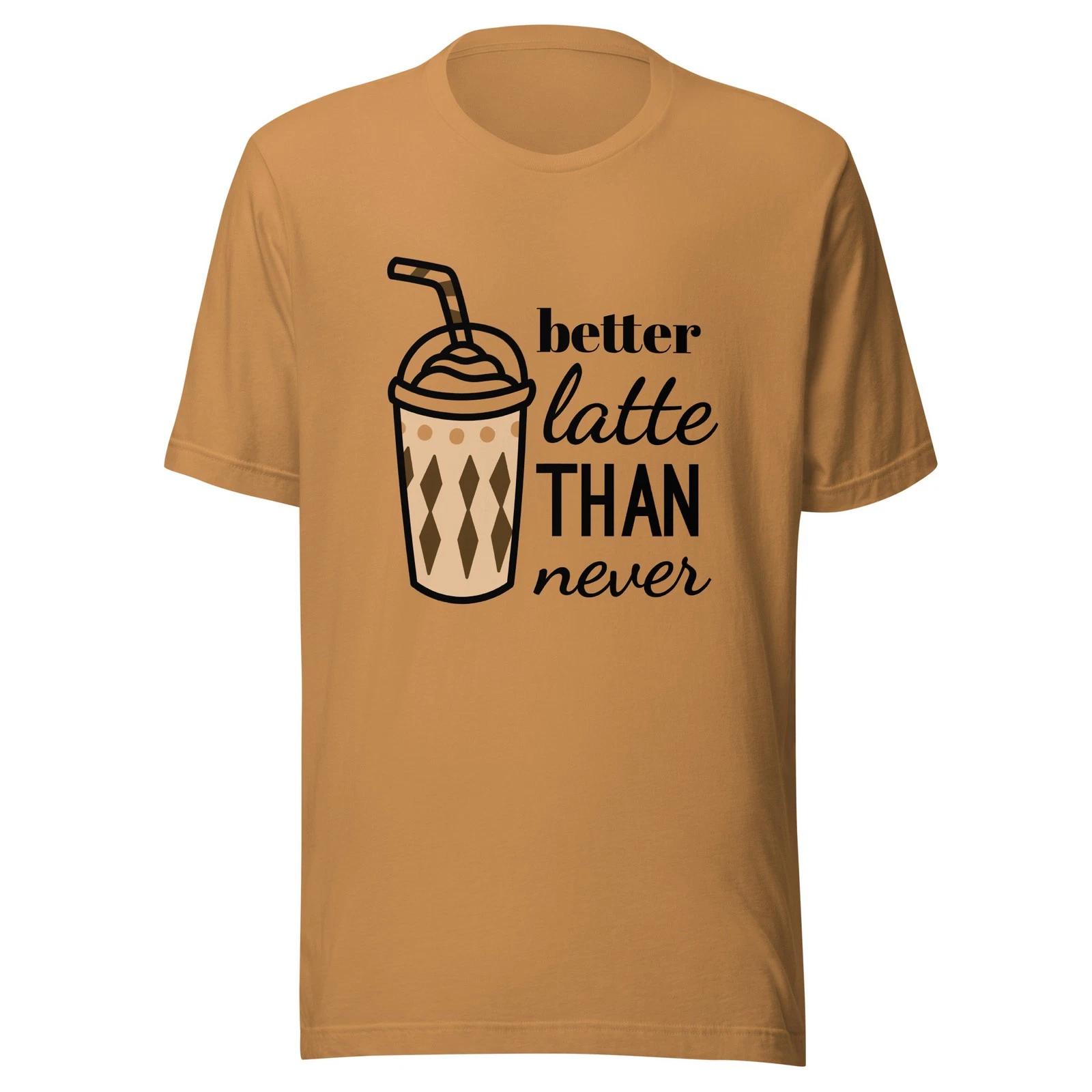 Better Latte Than Never - Unisex Coffee T Shirt - Sizes XS-2XL M