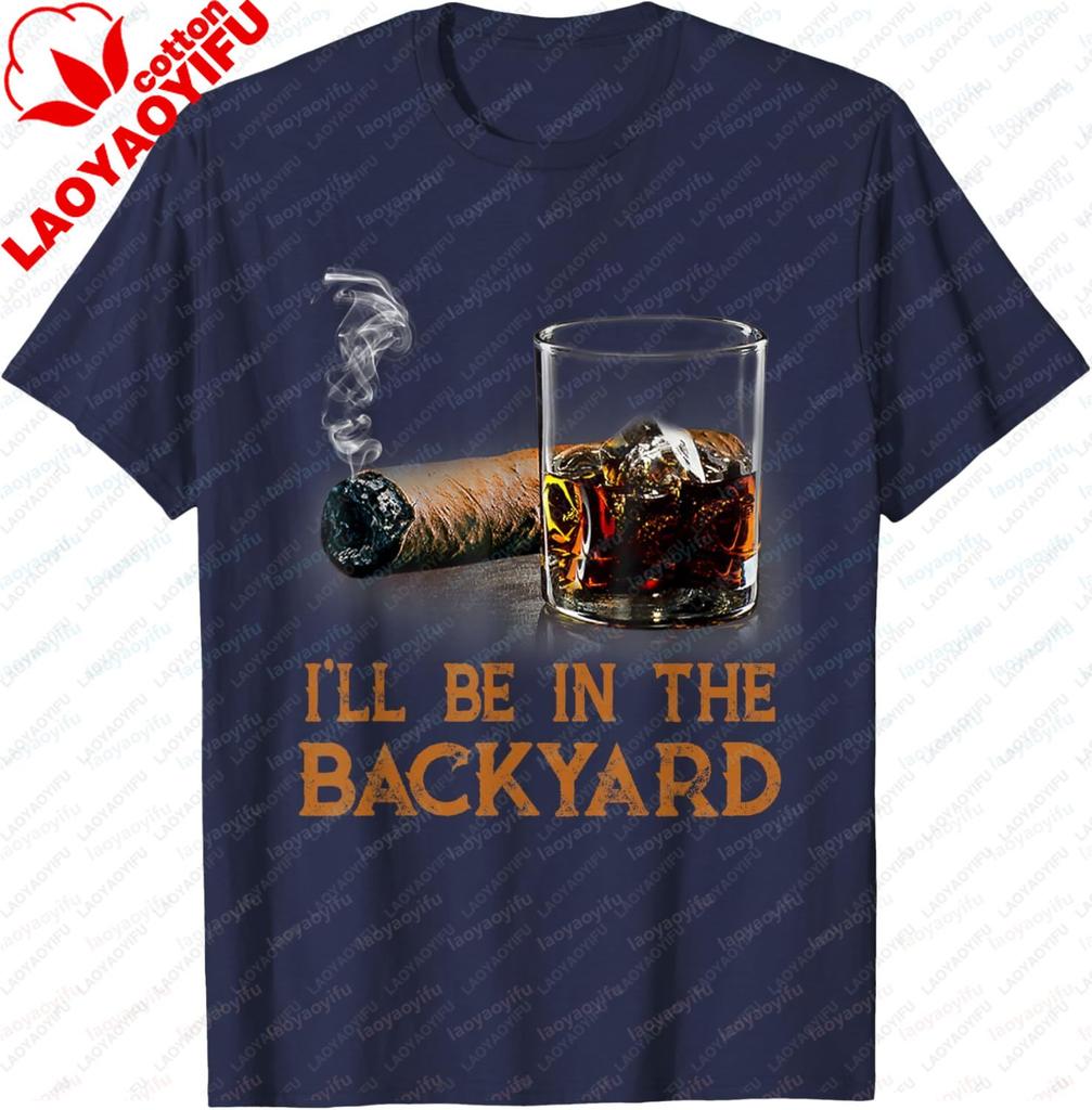 Ill Be in The Backyard Funny Cigar and Bourbon Lovers TShirt Cotton Short Sleeve Gifts for Men Graphic Tee Printed Tshirt