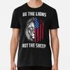 Be Lion Not Sheep Patriotic American Patriot S To 5XL Made In USA T Shirt
