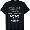 I've Cooked For People I Should Have Poisoned So Yes I Do Gift Unisex T-Shirt