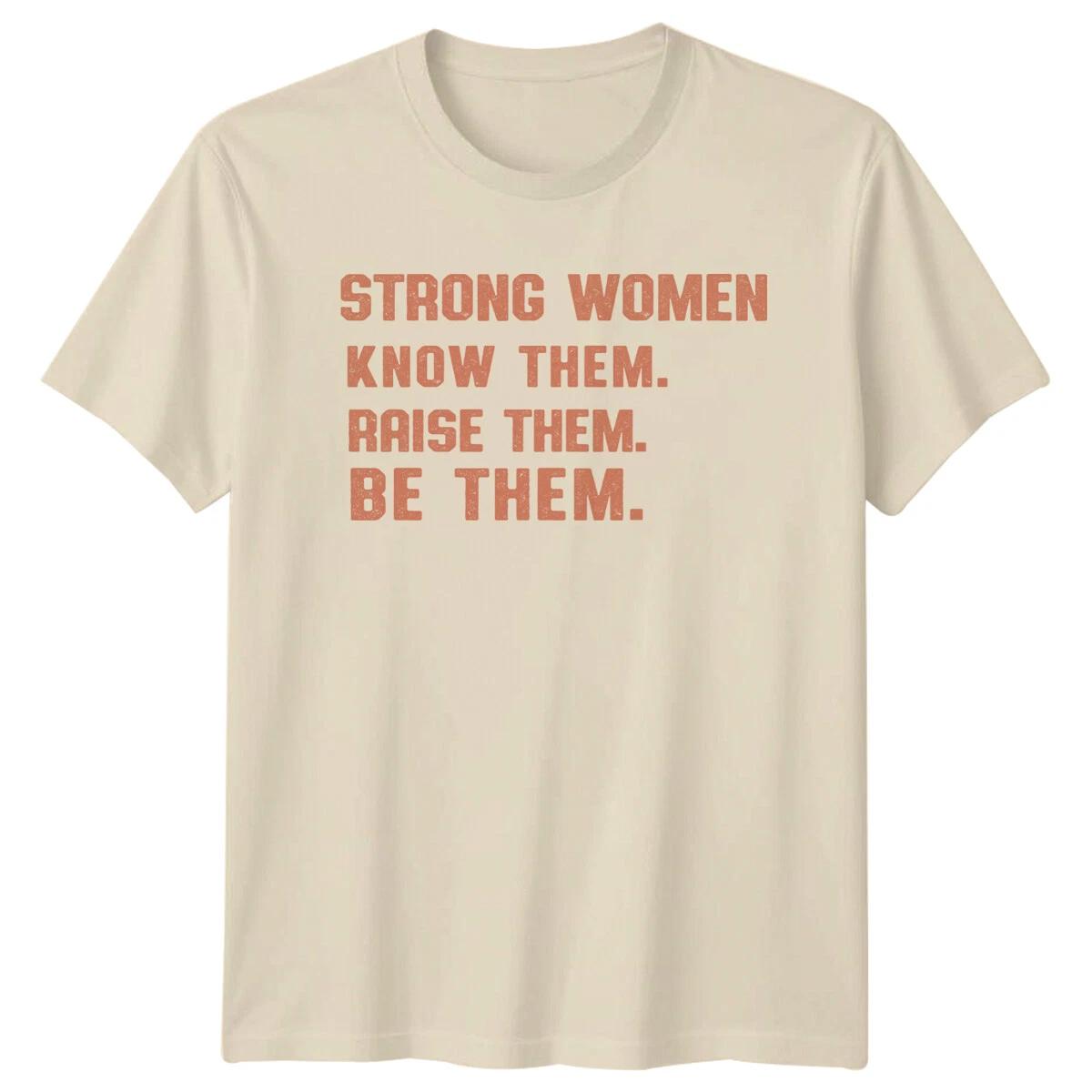 Strong Women Know Them Raise Them Be Them Feminist Slogan T-Shirt -a M