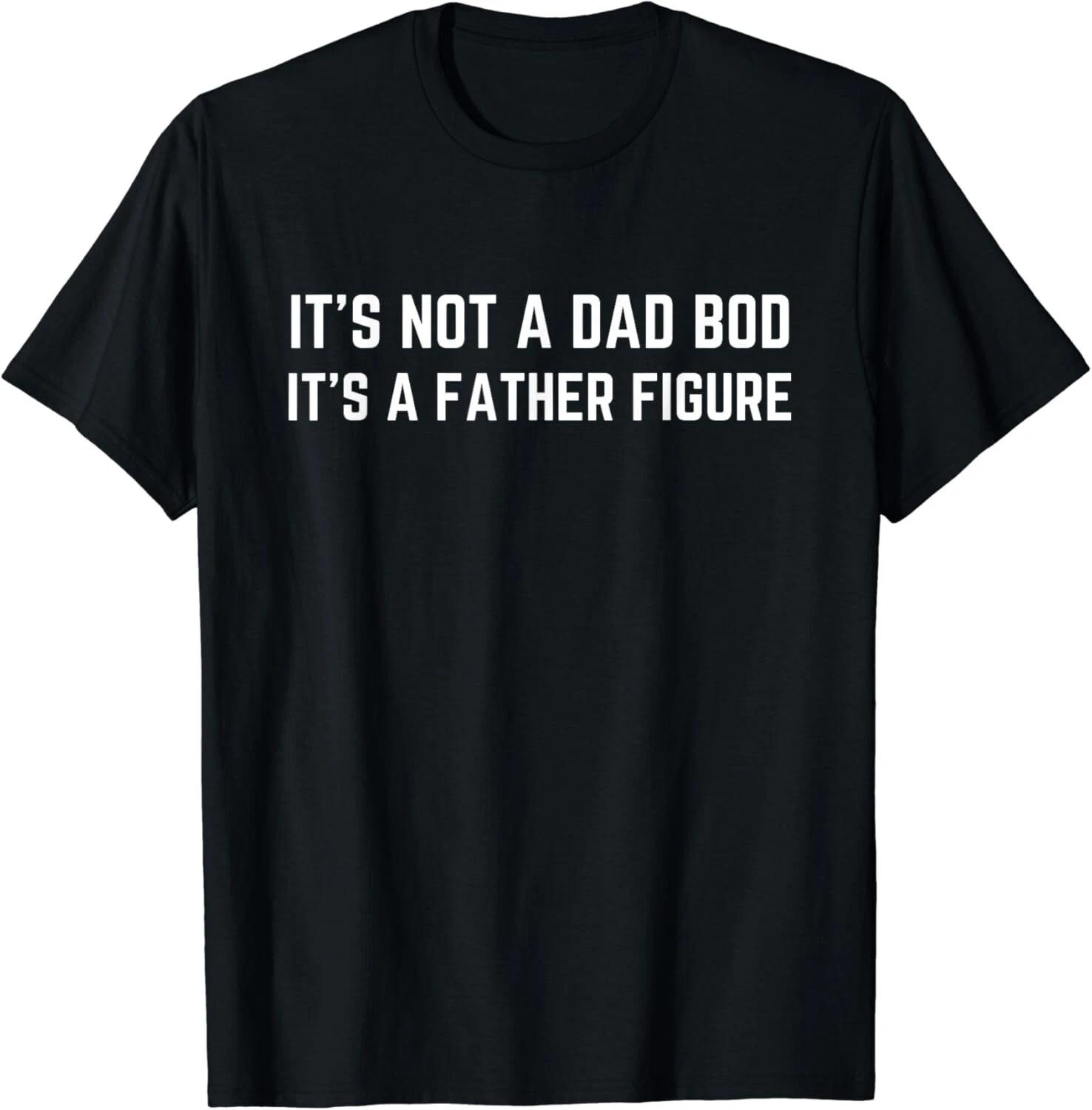 

It s Not A Dad Bod It s A Father Figure Funny Gift Unisex T-Shirt M