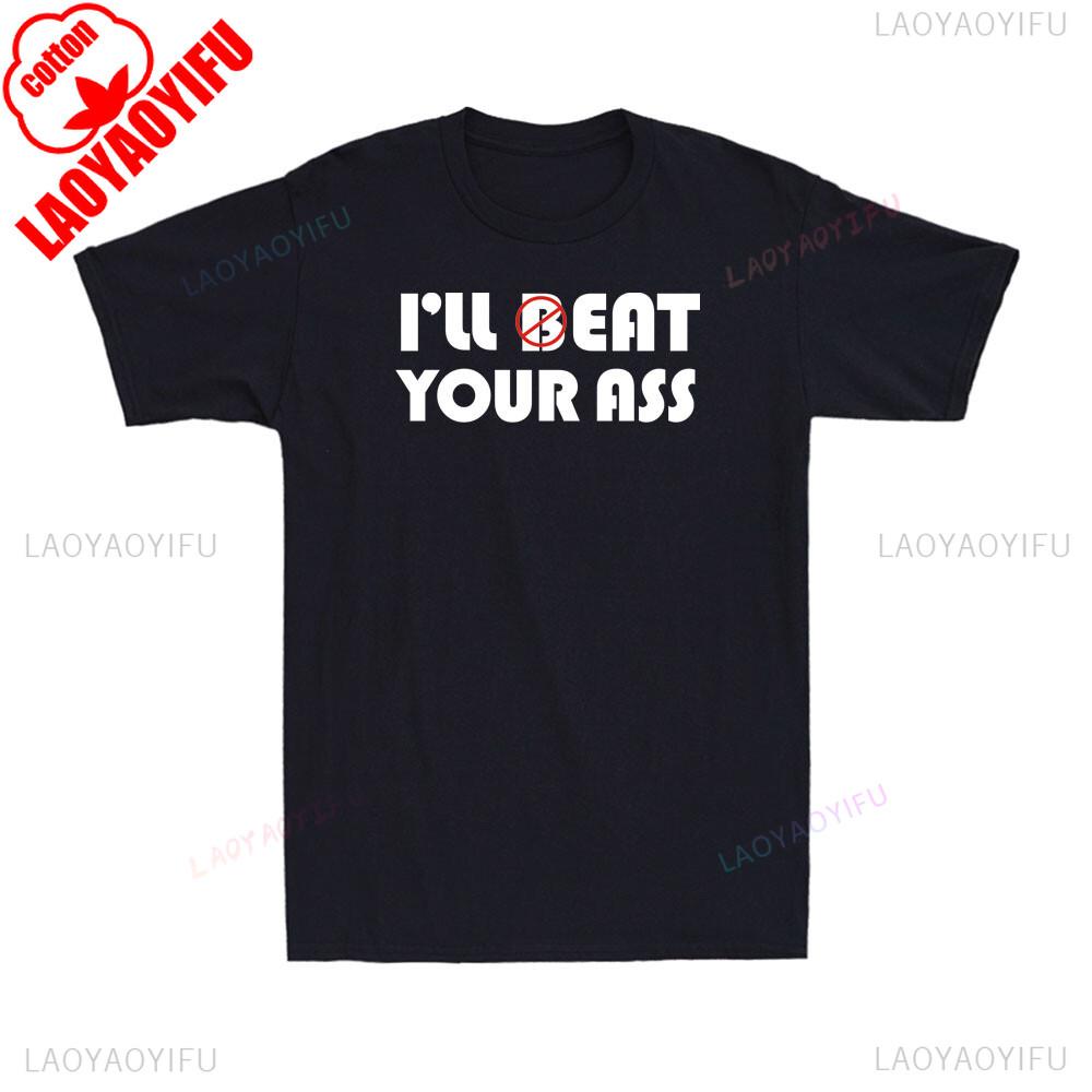 Ill Beat Eat Your Ass Sarcastic Saying Pun Joke Funny Shirt Offensive Humor Mens TShirt Graphic T Shirts Summer Cotton Tees
