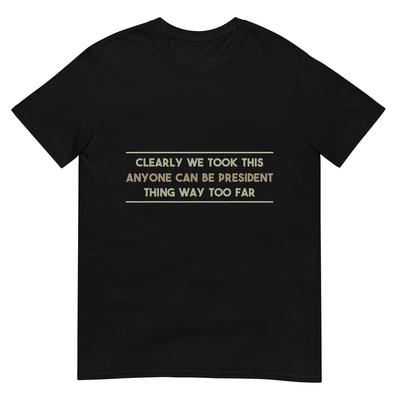 Wir haben dieses Jeder kann Präsident sein Ding zu weit getrieben T-Shirt