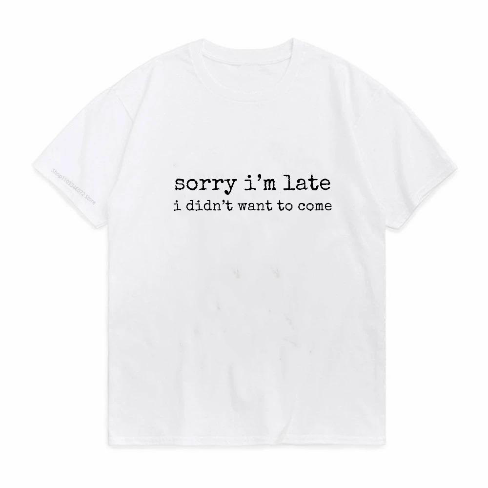 Sorry Im Late I Didnt Want To Come Print Graphic Tshirt Funny Humor Short Sleeve Round Neck Tshirt Loose Clothing Tops Tee
