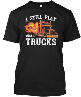 Truck Driver I Still Play With Trucks TTshirt Made In the USA Size S To 5XL