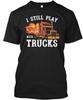 Truck Driver I Still Play With Trucks TTshirt Made In the USA Size S To 5XL