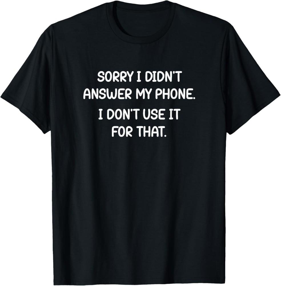 Sorry I Didn t Answer My Phone, Funny, Jokes, Sarcastic T-Shirt Unisex T-Shirt XXXXL