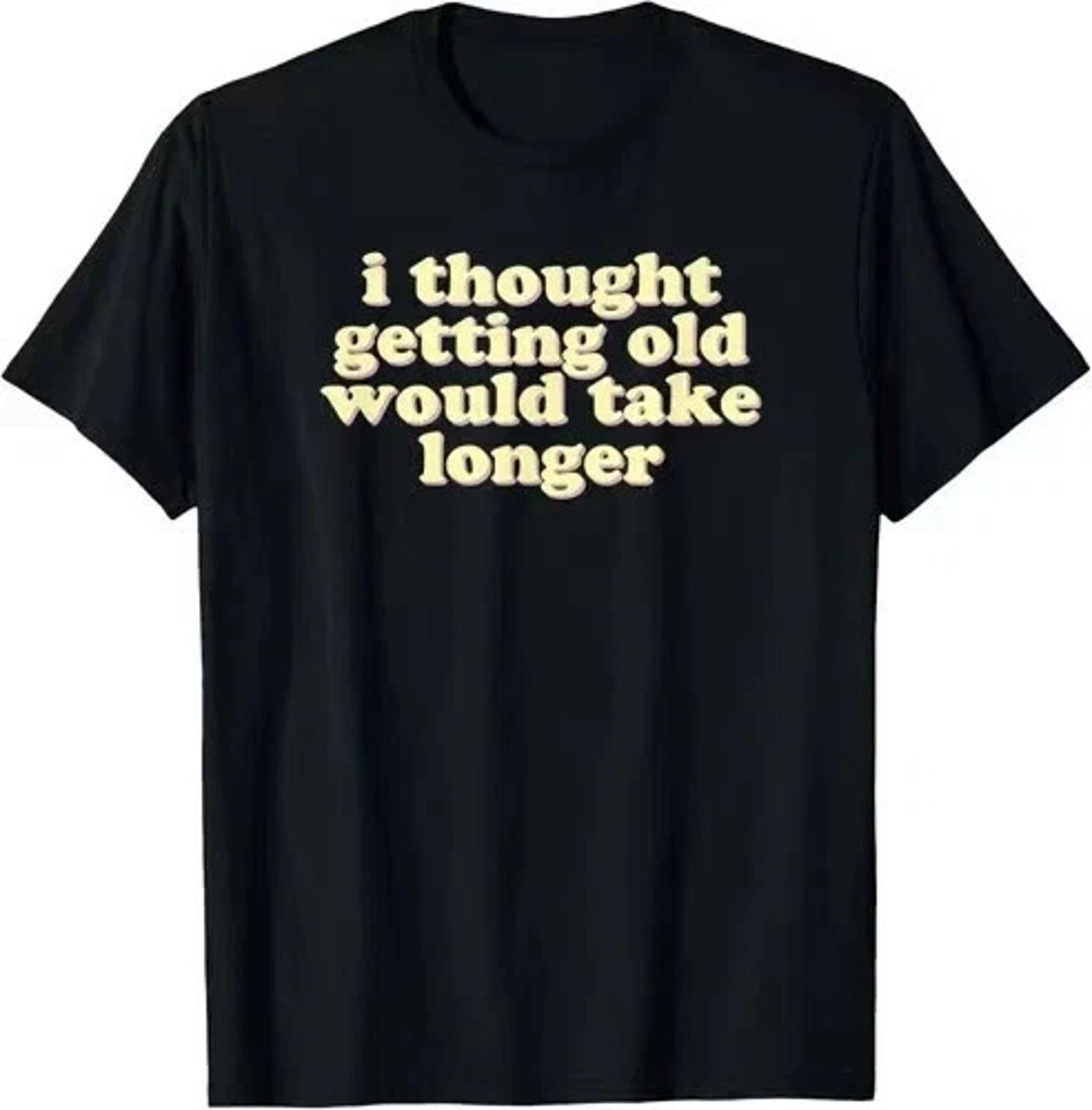 I Thought Getting Old Would Take Longer Funny Graphic T-Shirt XXXXL