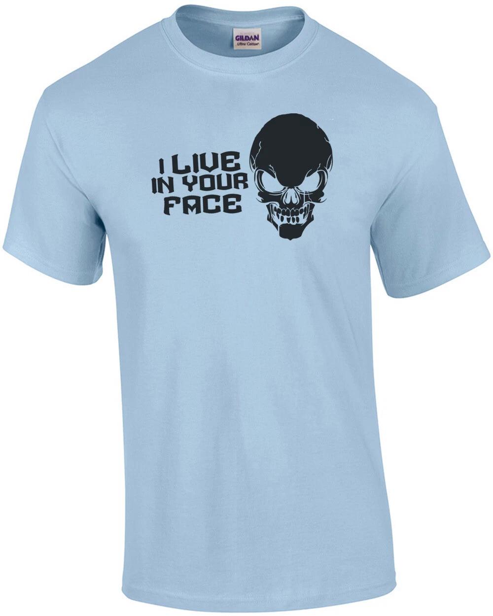 

I live in your face T-Shirt 4XL