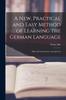The A New, Practical and Easy Method of Learning the German Language : With a Pronounciation, Arranged Ac Book