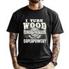 I Turn Wood Into Things Superpower Woodworking Clothing Cotton T Shirt Men Print