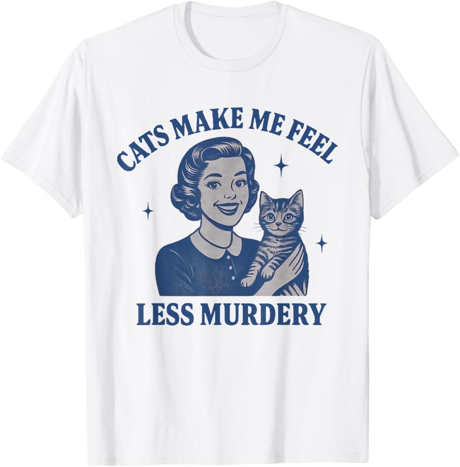 Funny Cat Lover Cats Make Me Feel Less Murdery T-Shirt Mens Womens Tees Top unisex T-Shirt Mens Womens Tees Top L