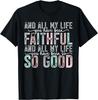 Faithful All My Life You Have Been So So Good Tee T-Shirt Mens Womens Tees Top Unisex T-Shirt Mens Womens Tees Top