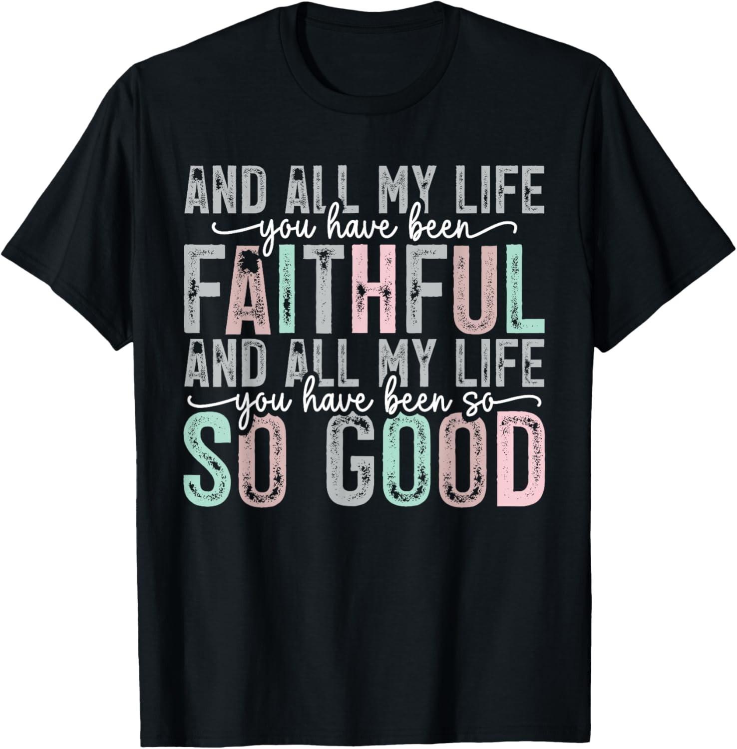 Faithful All My Life You Have Been So So Good Tee T-Shirt Mens Womens Tees Top unisex T-Shirt Mens Womens Tees Top M