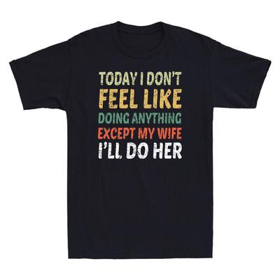Today I Don't Feel Like Doing Anything Except My Wife I'll Do Her Men's T-Shirt Unisex T-Shirt