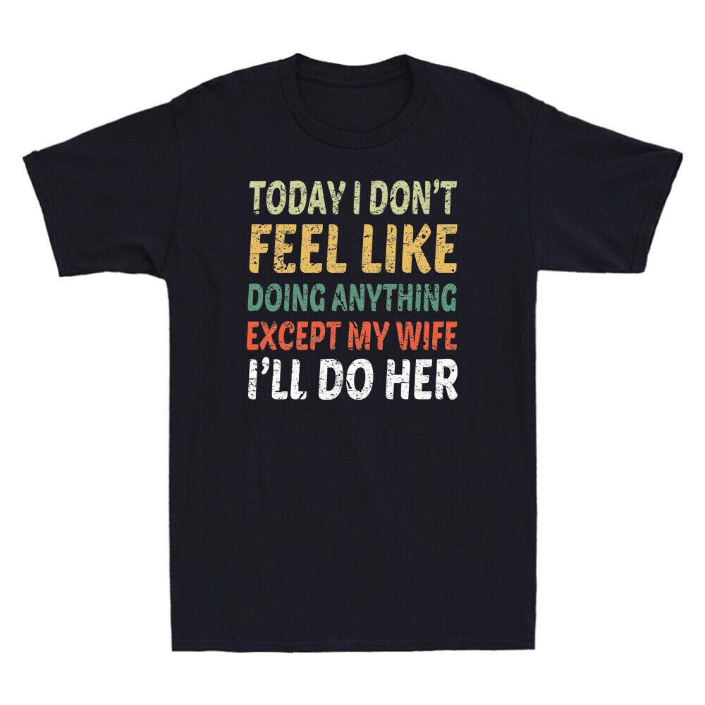 

Today I Don t Feel Like Doing Anything Except My Wife I ll Do Her Men s T-Shirt Unisex T-Shirt S