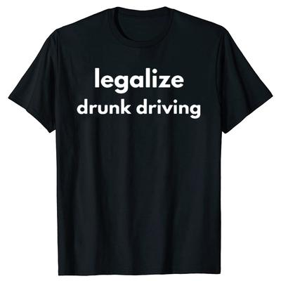 Legalize Drunk Driving Funny Graphic T-shirts Men Women's Fashion Casual Tshirt 100% Cotton Loose Oversized T Shirt