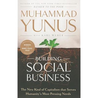 Building Social Business: The New Kind of Capitalism That Serves Humanity's Most Pressing Needs