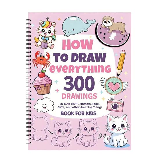 How To Draw Everything Art Book 300 Step-By-Step Drawings of Cute Stuff Animals Food Gifts for Children 8-12 Years