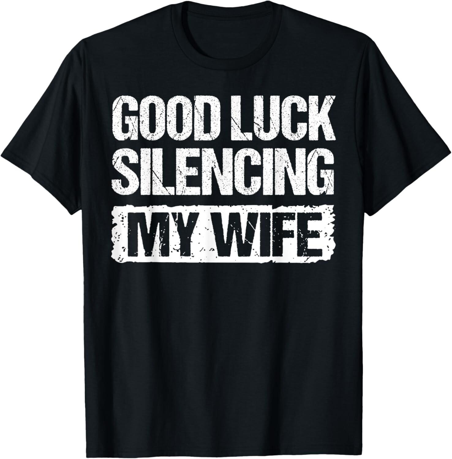 Good Luck Silencing My Wife T-Shirt Mens Womens Tees Top unisex T-Shirt Mens Womens Tees Top S