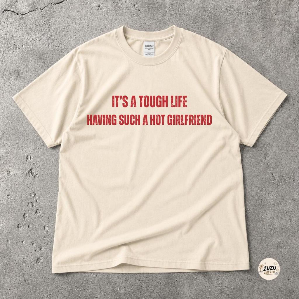 Funny Boyfriend Shirt Its A Tough Life Having Such A Hot Girlfriend Tee Gift For Him Funny Relationship Shirt Unisex Gift