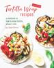 The Versatile Tortilla Wrap Recipes : A Cookbook On How To Make Tortilla Wraps & Rolls Book